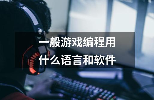 一般游戏编程用什么语言和软件-第1张-游戏信息-龙启网
