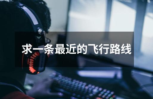 求一条最近的飞行路线-第1张-游戏信息-龙启网