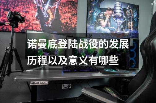 诺曼底登陆战役的发展历程以及意义有哪些-第1张-游戏信息-龙启网