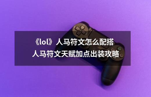 《lol》人马符文怎么配搭人马符文天赋加点出装攻略-第1张-游戏信息-龙启网