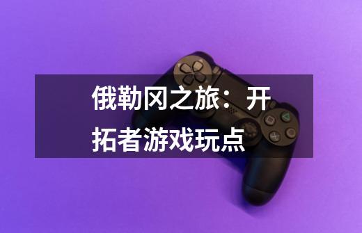 俄勒冈之旅:开拓者游戏玩点-第1张-游戏信息-龙启网