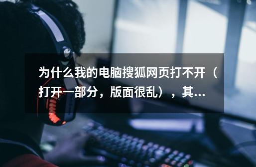 为什么我的电脑搜狐网页打不开(打开一部分,版面很乱),其他的网站都可以打开呢-第1张-游戏信息-龙启网