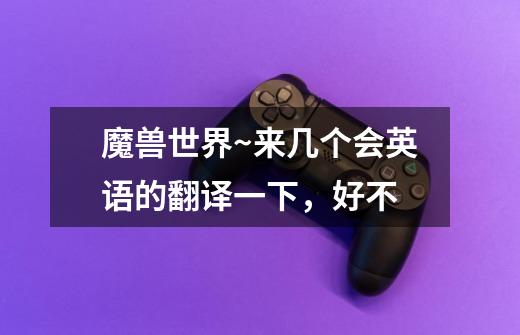 魔兽世界~来几个会英语的翻译一下，好不-第1张-游戏信息-龙启网