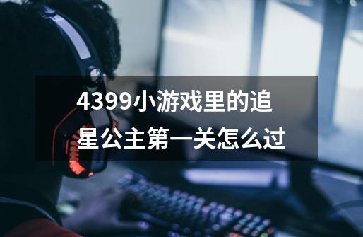 4399小游戏里的追星公主第一关怎么过-第1张-游戏信息-龙启网