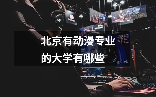 北京有动漫专业的大学有哪些-第1张-游戏信息-龙启网