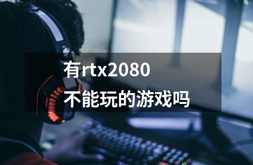 有rtx2080不能玩的游戏吗-第1张-游戏信息-龙启网