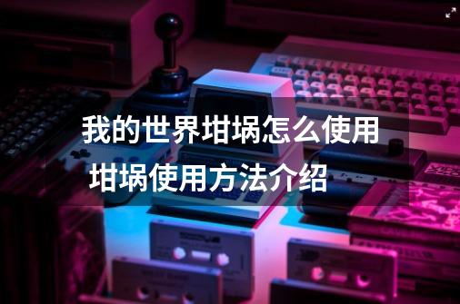 我的世界坩埚怎么使用 坩埚使用方法介绍-第1张-游戏信息-龙启网