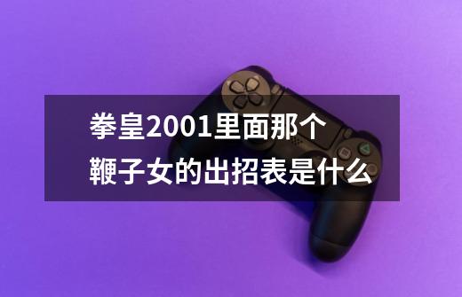 拳皇2001里面那个鞭子女的出招表是什么-第1张-游戏信息-龙启网