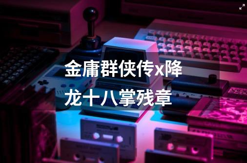 金庸群侠传x降龙十八掌残章-第1张-游戏信息-龙启网