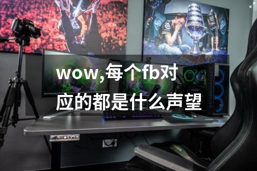 wow,每个fb对应的都是什么声望-第1张-游戏信息-龙启网