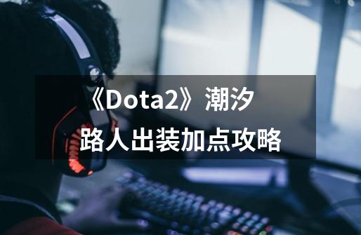 《Dota2》潮汐路人出装加点攻略-第1张-游戏信息-龙启网