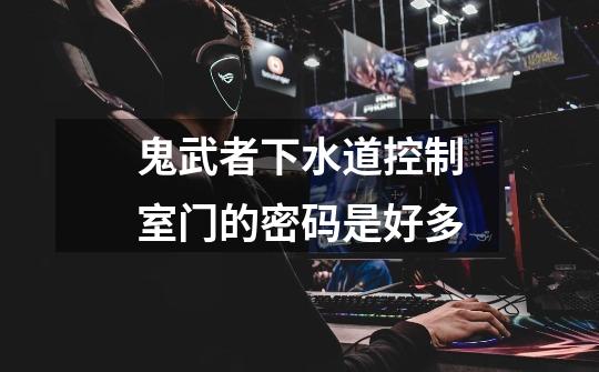 鬼武者下水道控制室门的密码是好多-第1张-游戏信息-龙启网