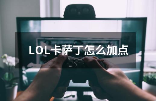 LOL卡萨丁怎么加点-第1张-游戏信息-龙启网