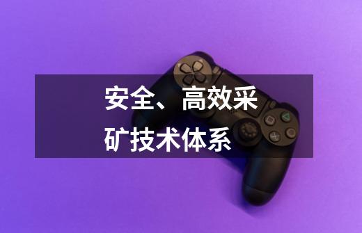 安全、高效采矿技术体系-第1张-游戏信息-龙启网