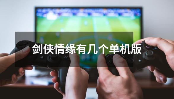 剑侠情缘有几个单机版-第1张-游戏信息-龙启网