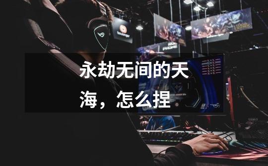 永劫无间的天海,怎么捏-第1张-游戏信息-龙启网