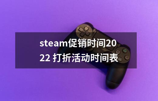 steam促销时间2022 打折活动时间表-第1张-游戏信息-龙启网