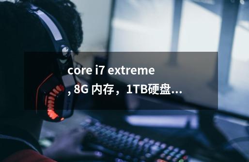 core i7 extreme, 8G 内存,1TB硬盘 7200转,nvidia geforce GTX 580,win7 旗舰版的电脑能玩什么游戏-第1张-游戏信息-龙启网