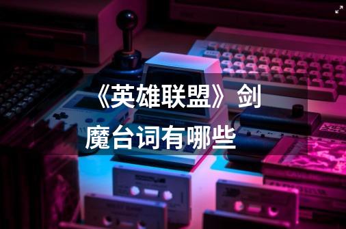 《英雄联盟》剑魔台词有哪些-第1张-游戏信息-龙启网