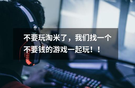 不要玩淘米了，我们找一个不要钱的游戏一起玩！！-第1张-游戏信息-龙启网