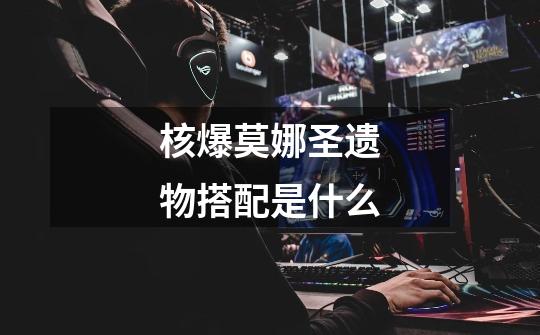 核爆莫娜圣遗物搭配是什么-第1张-游戏信息-龙启网