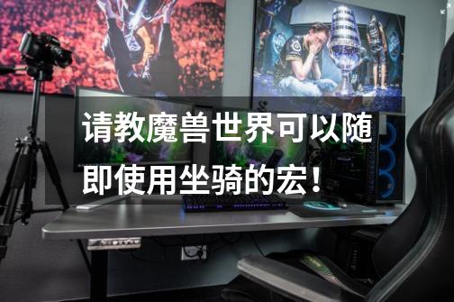 请教魔兽世界可以随即使用坐骑的宏！-第1张-游戏信息-龙启网