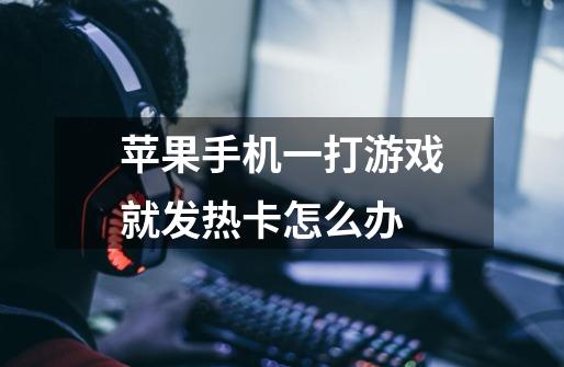 苹果手机一打游戏就发热卡怎么办-第1张-游戏信息-龙启网