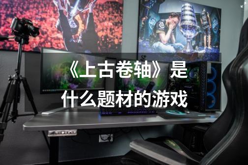 《上古卷轴》是什么题材的游戏-第1张-游戏信息-龙启网