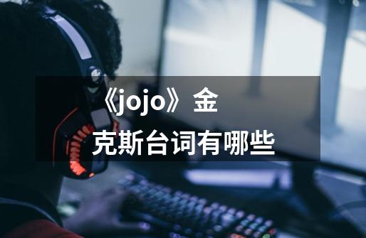 《jojo》金克斯台词有哪些-第1张-游戏信息-龙启网