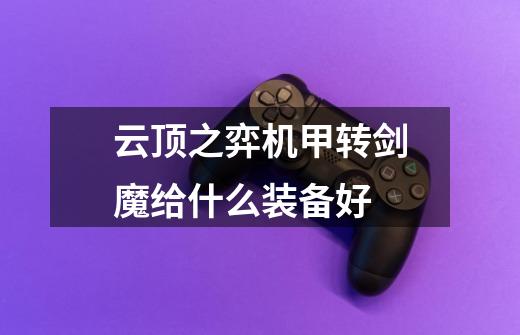云顶之弈机甲转剑魔给什么装备好-第1张-游戏信息-龙启网