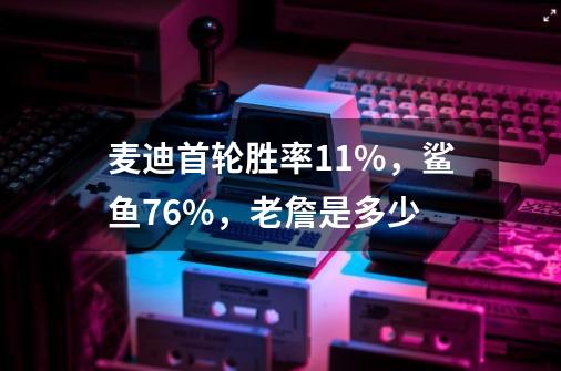 麦迪首轮胜率11%,鲨鱼76%,老詹是多少-第1张-游戏信息-龙启网