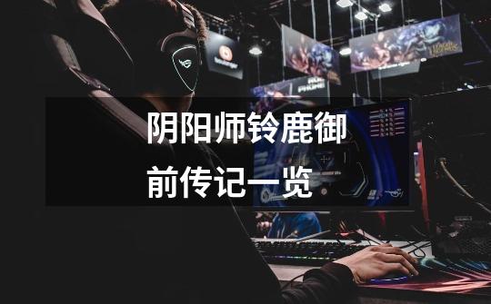 阴阳师铃鹿御前传记一览-第1张-游戏信息-龙启网