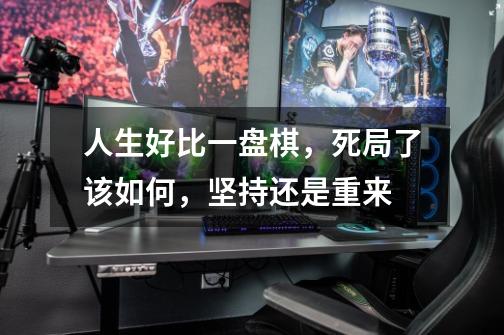 人生好比一盘棋,死局了该如何,坚持还是重来-第1张-游戏信息-龙启网