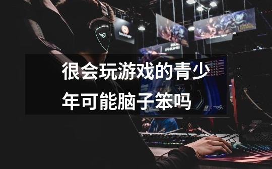 很会玩游戏的青少年可能脑子笨吗-第1张-游戏信息-龙启网