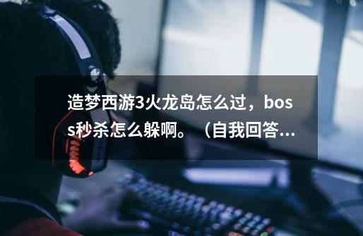 造梦西游3火龙岛怎么过,boss秒杀怎么躲啊。(自我回答)带上珍珠伞,和打二郎神掉落的图。-第1张-游戏信息-龙启网
