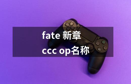 fate 新章 ccc op名称-第1张-游戏信息-龙启网