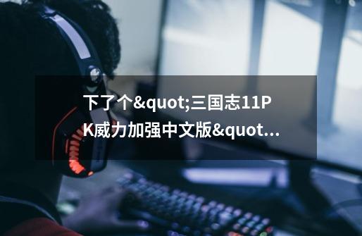 下了个"三国志11PK威力加强中文版"进游戏选环境设定时里的书面模式,为什么选不了视窗-第1张-游戏信息-龙启网