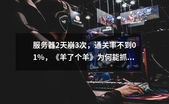 服务器2天崩3次,通关率不到0.1%,《羊了个羊》为何能抓住流量秘诀-第1张-游戏信息-龙启网