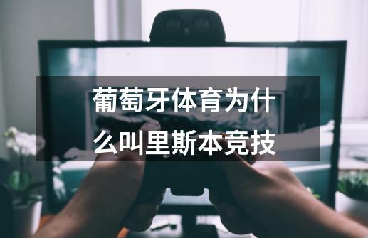 葡萄牙体育为什么叫里斯本竞技-第1张-游戏信息-龙启网