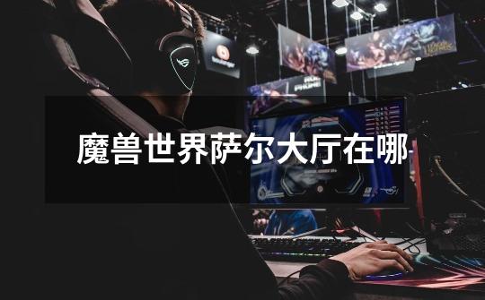 魔兽世界萨尔大厅在哪-第1张-游戏信息-龙启网