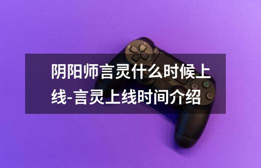 阴阳师言灵什么时候上线-言灵上线时间介绍-第1张-游戏信息-龙启网
