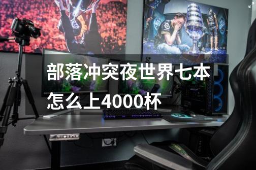 部落冲突夜世界七本怎么上4000杯-第1张-游戏信息-龙启网