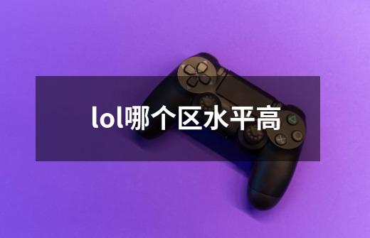 lol哪个区水平高-第1张-游戏信息-龙启网