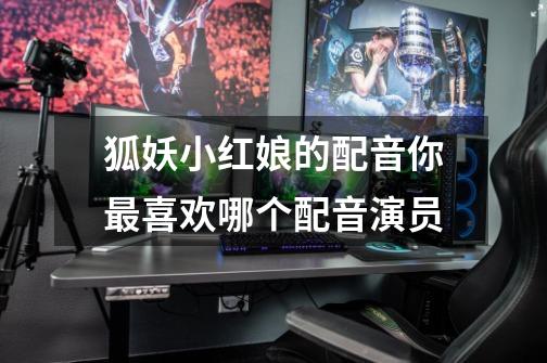 狐妖小红娘的配音你最喜欢哪个配音演员-第1张-游戏信息-龙启网