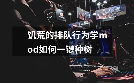 饥荒的排队行为学mod如何一键种树-第1张-游戏信息-龙启网