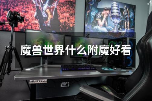 魔兽世界什么附魔好看-第1张-游戏信息-龙启网