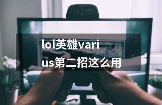 lol英雄varius第二招这么用-第1张-游戏信息-龙启网