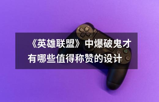 《英雄联盟》中爆破鬼才有哪些值得称赞的设计-第1张-游戏信息-龙启网