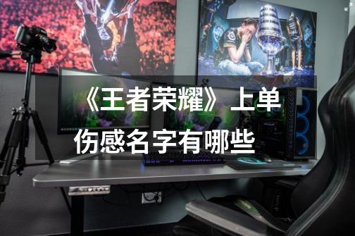 《王者荣耀》上单伤感名字有哪些-第1张-游戏信息-龙启网