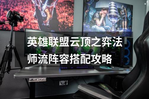 英雄联盟云顶之弈法师流阵容搭配攻略-第1张-游戏信息-龙启网